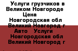 Услуги грузчиков в Великом Новгороде  › Цена ­ 300 - Новгородская обл., Великий Новгород г. Авто » Услуги   . Новгородская обл.,Великий Новгород г.